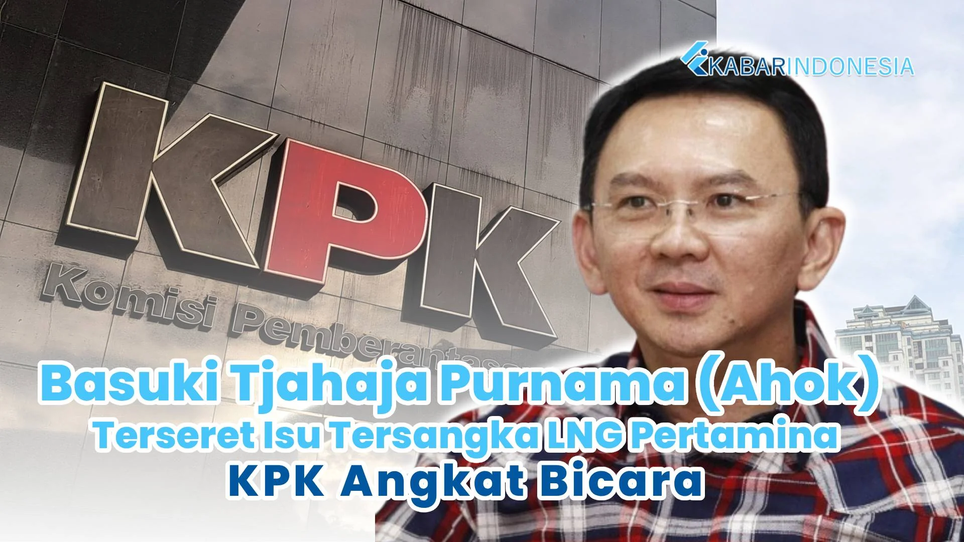 asus LNG Pertamina: Ahok Dicap Ikut Bertanggung Jawab, KPK Beri Respons